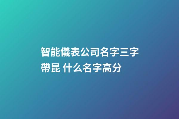 智能儀表公司名字三字帶昆 什么名字高分-第1張-公司起名-玄機(jī)派